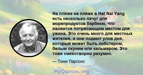 На пляже на пляже в Hat Nai Yang есть несколько лачуг для морепродуктов барбекю, что является потрясающим местом для ужина. Это очень много для местных жителей, и они подают улов дня, который может быть лобстером, белым 