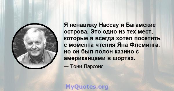 Я ненавижу Нассау и Багамские острова. Это одно из тех мест, которые я всегда хотел посетить с момента чтения Яна Флеминга, но он был полон казино с американцами в шортах.