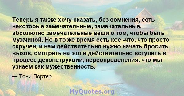 Теперь я также хочу сказать, без сомнения, есть некоторые замечательные, замечательные, абсолютно замечательные вещи о том, чтобы быть мужчиной. Но в то же время есть кое -что, что просто скручен, и нам действительно