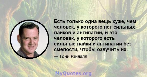 Есть только одна вещь хуже, чем человек, у которого нет сильных лайков и антипатий, и это человек, у которого есть сильные лайки и антипатии без смелости, чтобы озвучить их.