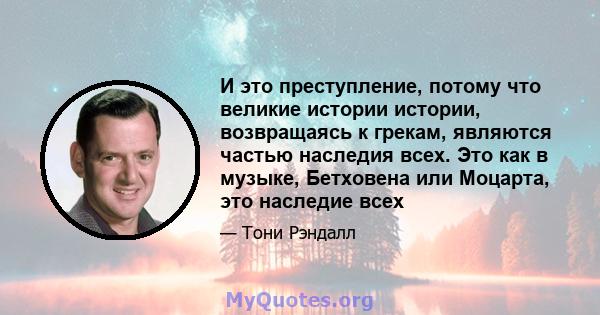 И это преступление, потому что великие истории истории, возвращаясь к грекам, являются частью наследия всех. Это как в музыке, Бетховена или Моцарта, это наследие всех