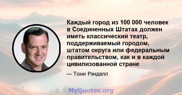 Каждый город из 100 000 человек в Соединенных Штатах должен иметь классический театр, поддерживаемый городом, штатом округа или федеральным правительством, как и в каждой цивилизованной стране