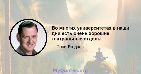 Во многих университетах в наши дни есть очень хорошие театральные отделы.