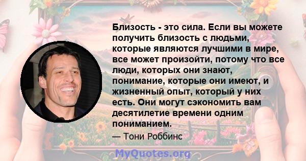 Близость - это сила. Если вы можете получить близость с людьми, которые являются лучшими в мире, все может произойти, потому что все люди, которых они знают, понимание, которые они имеют, и жизненный опыт, который у них 