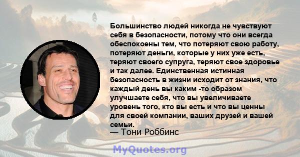 Большинство людей никогда не чувствуют себя в безопасности, потому что они всегда обеспокоены тем, что потеряют свою работу, потеряют деньги, которые у них уже есть, теряют своего супруга, теряют свое здоровье и так