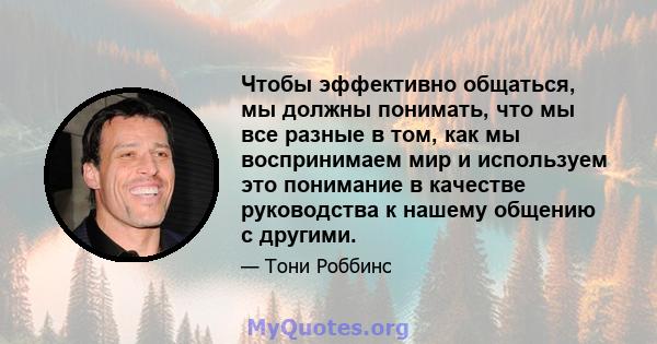 Чтобы эффективно общаться, мы должны понимать, что мы все разные в том, как мы воспринимаем мир и используем это понимание в качестве руководства к нашему общению с другими.