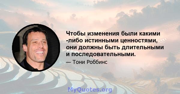 Чтобы изменения были какими -либо истинными ценностями, они должны быть длительными и последовательными.