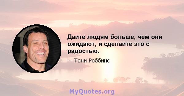 Дайте людям больше, чем они ожидают, и сделайте это с радостью.