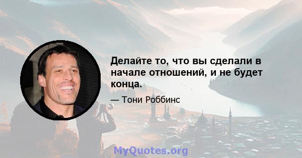 Делайте то, что вы сделали в начале отношений, и не будет конца.