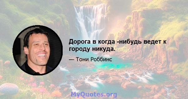 Дорога в когда -нибудь ведет к городу никуда.