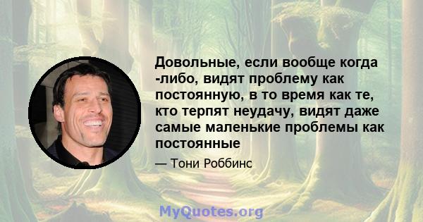 Довольные, если вообще когда -либо, видят проблему как постоянную, в то время как те, кто терпят неудачу, видят даже самые маленькие проблемы как постоянные