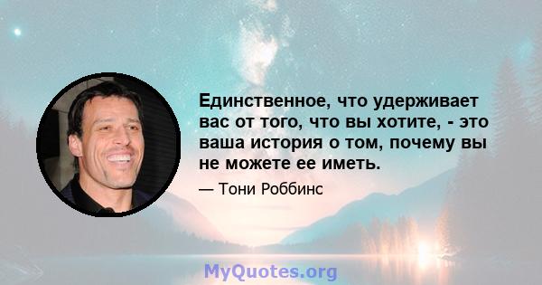 Единственное, что удерживает вас от того, что вы хотите, - это ваша история о том, почему вы не можете ее иметь.