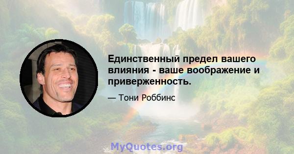 Единственный предел вашего влияния - ваше воображение и приверженность.