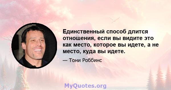 Единственный способ длится отношения, если вы видите это как место, которое вы идете, а не место, куда вы идете.