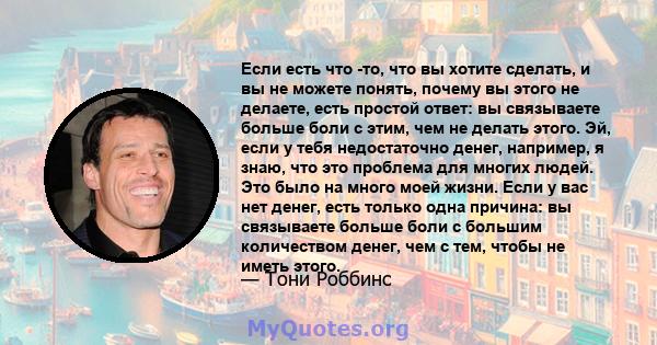 Если есть что -то, что вы хотите сделать, и вы не можете понять, почему вы этого не делаете, есть простой ответ: вы связываете больше боли с этим, чем не делать этого. Эй, если у тебя недостаточно денег, например, я