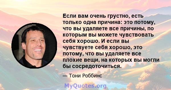 Если вам очень грустно, есть только одна причина: это потому, что вы удаляете все причины, по которым вы можете чувствовать себя хорошо. И если вы чувствуете себя хорошо, это потому, что вы удаляете все плохие вещи, на