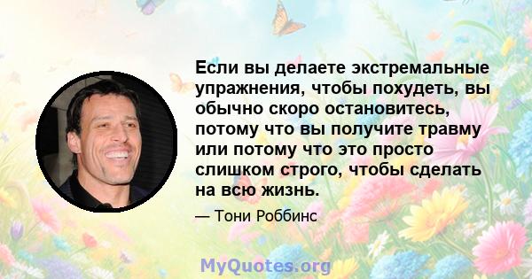 Если вы делаете экстремальные упражнения, чтобы похудеть, вы обычно скоро остановитесь, потому что вы получите травму или потому что это просто слишком строго, чтобы сделать на всю жизнь.