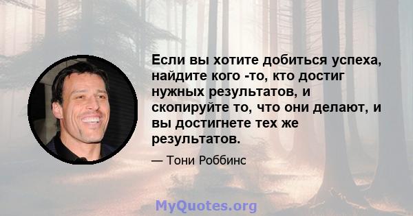 Если вы хотите добиться успеха, найдите кого -то, кто достиг нужных результатов, и скопируйте то, что они делают, и вы достигнете тех же результатов.