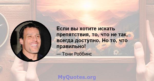 Если вы хотите искать препятствия, то, что не так, всегда доступно. Но то, что правильно!