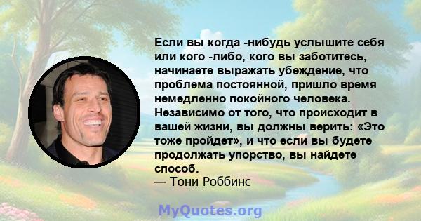 Если вы когда -нибудь услышите себя или кого -либо, кого вы заботитесь, начинаете выражать убеждение, что проблема постоянной, пришло время немедленно покойного человека. Независимо от того, что происходит в вашей