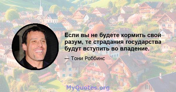 Если вы не будете кормить свой разум, те страдания государства будут вступить во владение.