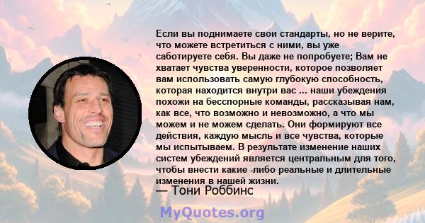 Если вы поднимаете свои стандарты, но не верите, что можете встретиться с ними, вы уже саботируете себя. Вы даже не попробуете; Вам не хватает чувства уверенности, которое позволяет вам использовать самую глубокую