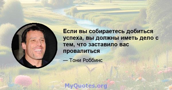 Если вы собираетесь добиться успеха, вы должны иметь дело с тем, что заставило вас провалиться