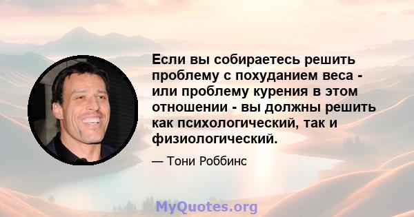 Если вы собираетесь решить проблему с похуданием веса - или проблему курения в этом отношении - вы должны решить как психологический, так и физиологический.