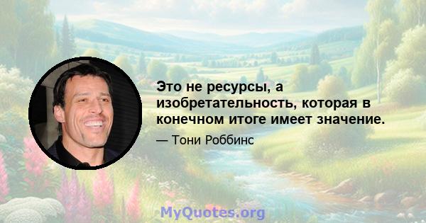 Это не ресурсы, а изобретательность, которая в конечном итоге имеет значение.