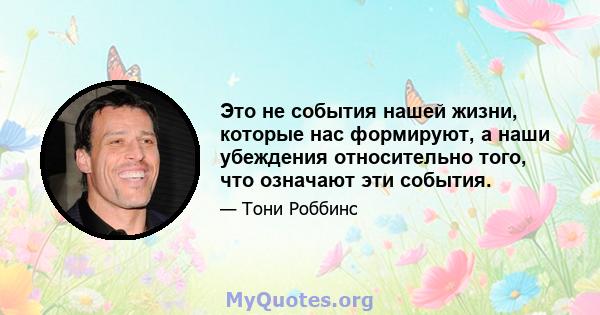 Это не события нашей жизни, которые нас формируют, а наши убеждения относительно того, что означают эти события.