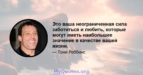 Это ваша неограниченная сила заботиться и любить, которые могут иметь наибольшее значение в качестве вашей жизни.