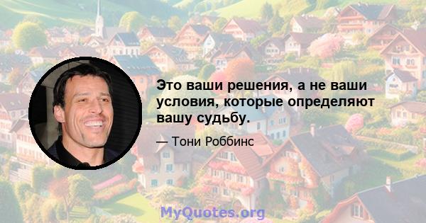 Это ваши решения, а не ваши условия, которые определяют вашу судьбу.