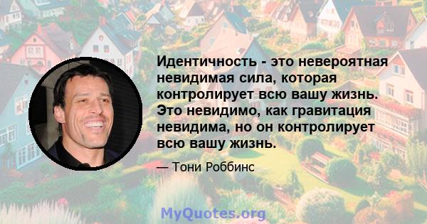 Идентичность - это невероятная невидимая сила, которая контролирует всю вашу жизнь. Это невидимо, как гравитация невидима, но он контролирует всю вашу жизнь.