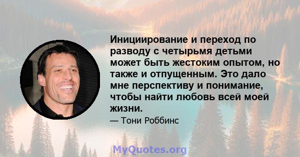 Инициирование и переход по разводу с четырьмя детьми может быть жестоким опытом, но также и отпущенным. Это дало мне перспективу и понимание, чтобы найти любовь всей моей жизни.