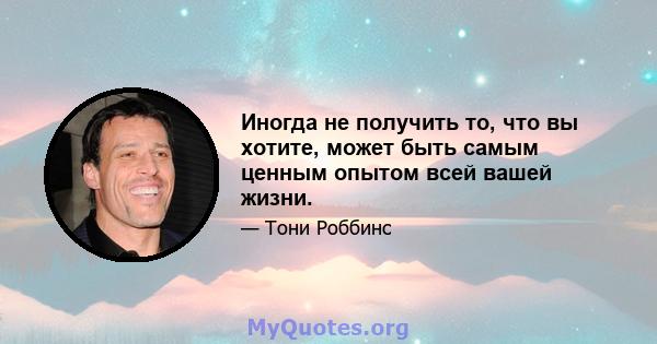 Иногда не получить то, что вы хотите, может быть самым ценным опытом всей вашей жизни.