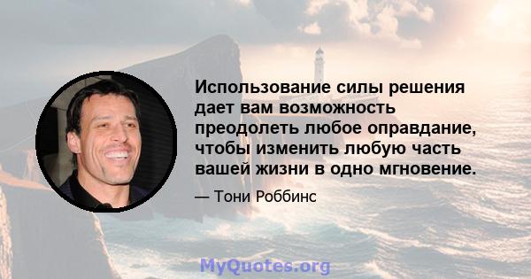 Использование силы решения дает вам возможность преодолеть любое оправдание, чтобы изменить любую часть вашей жизни в одно мгновение.