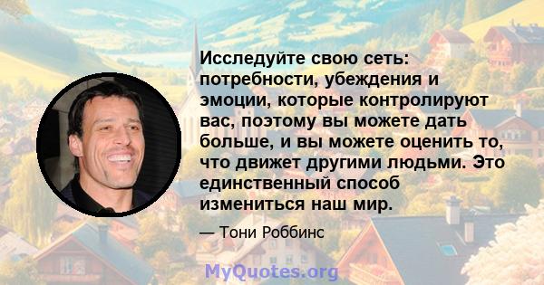 Исследуйте свою сеть: потребности, убеждения и эмоции, которые контролируют вас, поэтому вы можете дать больше, и вы можете оценить то, что движет другими людьми. Это единственный способ измениться наш мир.