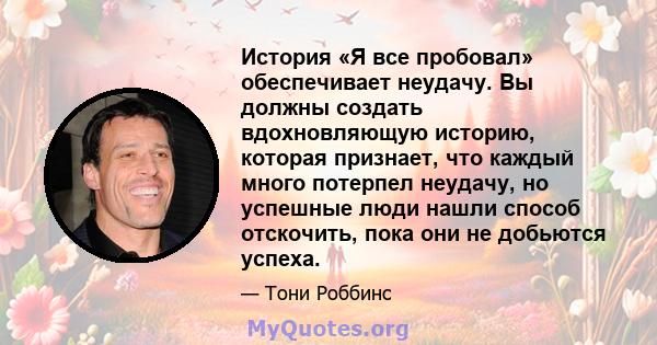 История «Я все пробовал» обеспечивает неудачу. Вы должны создать вдохновляющую историю, которая признает, что каждый много потерпел неудачу, но успешные люди нашли способ отскочить, пока они не добьются успеха.