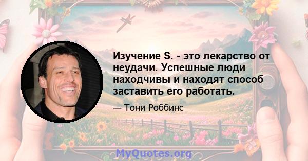 Изучение S. - это лекарство от неудачи. Успешные люди находчивы и находят способ заставить его работать.