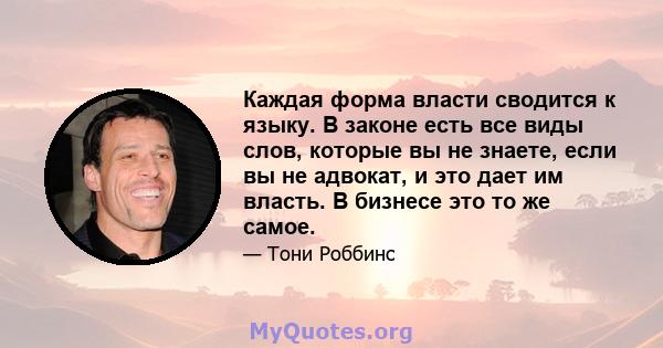 Каждая форма власти сводится к языку. В законе есть все виды слов, которые вы не знаете, если вы не адвокат, и это дает им власть. В бизнесе это то же самое.