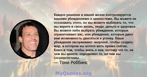 Каждое решение в вашей жизни контролируется вашими убеждениями и ценностями. Вы можете не осознавать этого, но вы можете выбирать то, что вы верите в свою жизнь, люди, деньги и здоровье. Вы можете либо выбрать