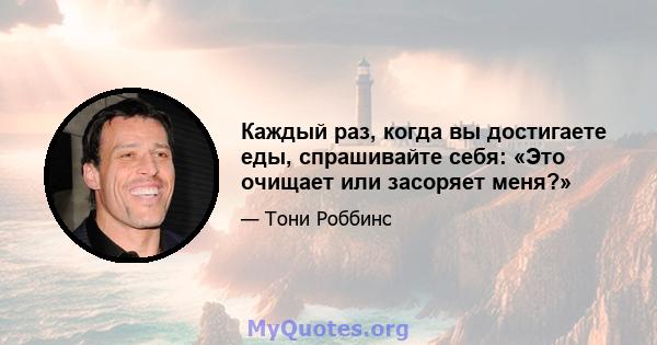 Каждый раз, когда вы достигаете еды, спрашивайте себя: «Это очищает или засоряет меня?»