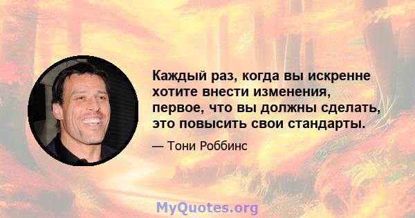 Каждый раз, когда вы искренне хотите внести изменения, первое, что вы должны сделать, это повысить свои стандарты.