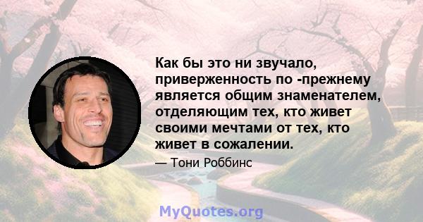 Как бы это ни звучало, приверженность по -прежнему является общим знаменателем, отделяющим тех, кто живет своими мечтами от тех, кто живет в сожалении.