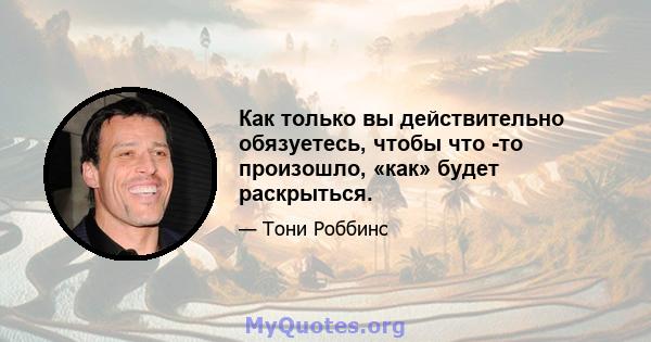 Как только вы действительно обязуетесь, чтобы что -то произошло, «как» будет раскрыться.