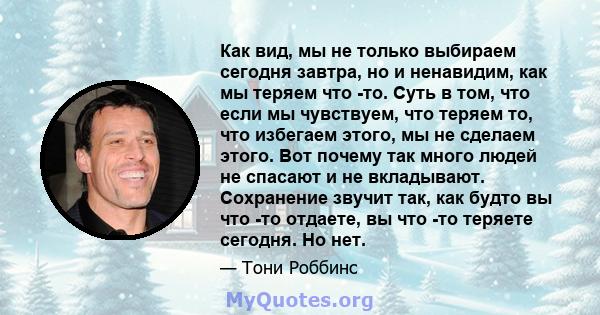 Как вид, мы не только выбираем сегодня завтра, но и ненавидим, как мы теряем что -то. Суть в том, что если мы чувствуем, что теряем то, что избегаем этого, мы не сделаем этого. Вот почему так много людей не спасают и не 