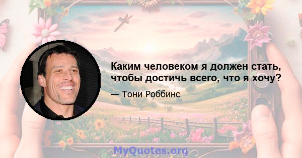 Каким человеком я должен стать, чтобы достичь всего, что я хочу?