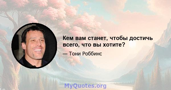 Кем вам станет, чтобы достичь всего, что вы хотите?