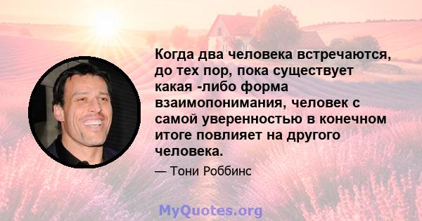 Когда два человека встречаются, до тех пор, пока существует какая -либо форма взаимопонимания, человек с самой уверенностью в конечном итоге повлияет на другого человека.