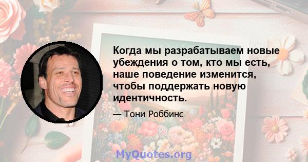 Когда мы разрабатываем новые убеждения о том, кто мы есть, наше поведение изменится, чтобы поддержать новую идентичность.